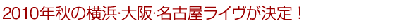 2010年秋の東京横浜ライヴ決定!